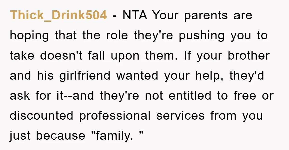 Thick_Drink504 − NTA Your parents are hoping that the role they're pushing you to take doesn't fall upon them. If your brother and his girlfriend wanted your help, they'd ask...