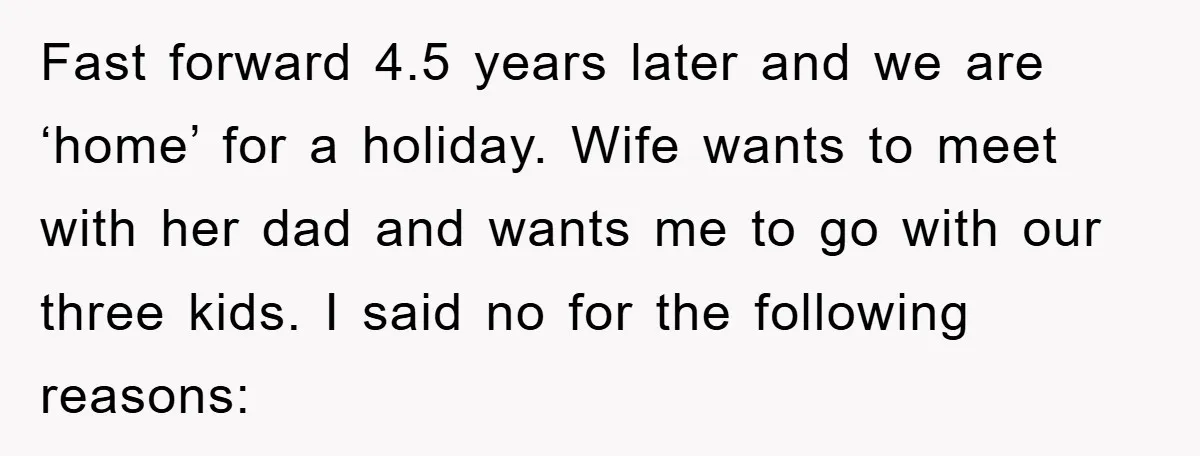 Fast forward 4.5 years later and we are ‘home’ for a holiday. Wife wants to meet with her dad and wants me to go with our three kids. I said...