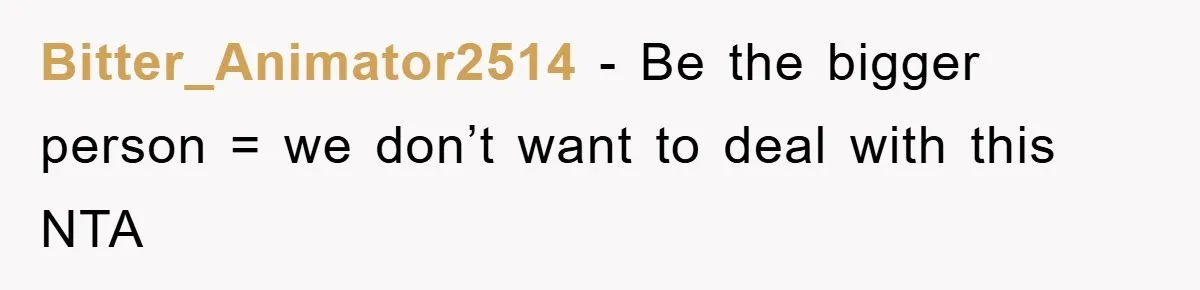 Bitter_Animator2514 − Be the bigger person = we don’t want to deal with this NTA