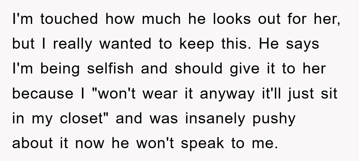 I'm touched how much he looks out for her, but I really wanted to keep this. He says I'm being selfish and should give it to her because I "won't...