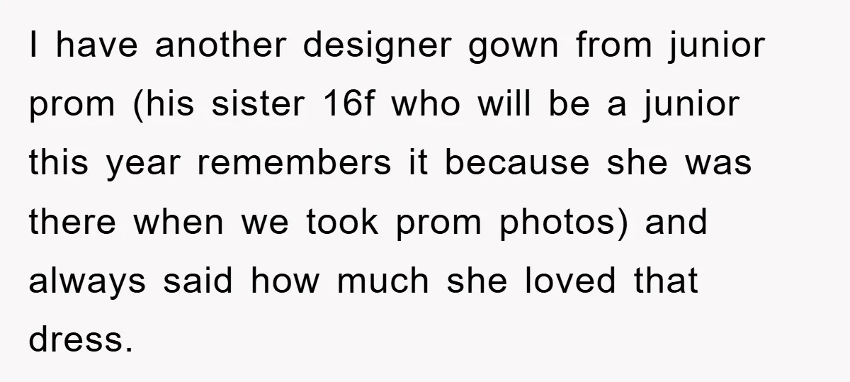 I have another designer gown from junior prom (his sister 16f who will be a junior this year remembers it because she was there when we took prom photos) and...