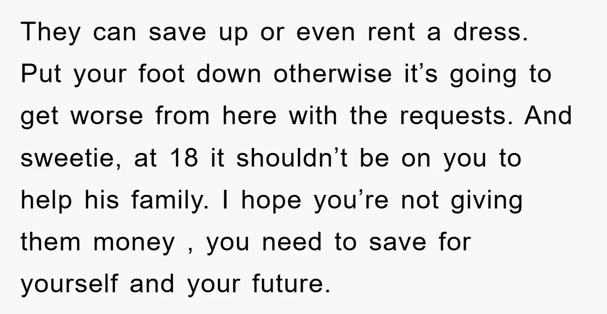 They can save up or even rent a dress. Put your foot down otherwise it’s going to get worse from here with the requests. And sweetie, at 18 it shouldn’t...