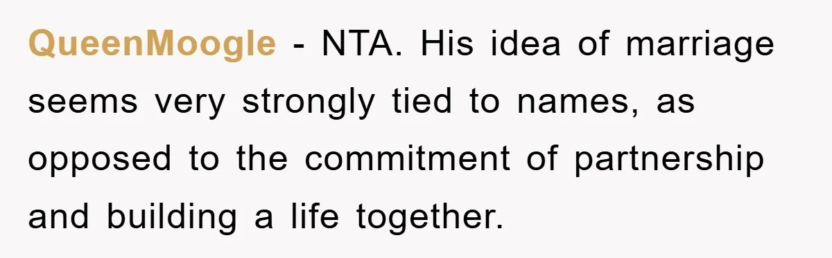 QueenMoogle − NTA. His idea of marriage seems very strongly tied to names, as opposed to the commitment of partnership and building a life together.