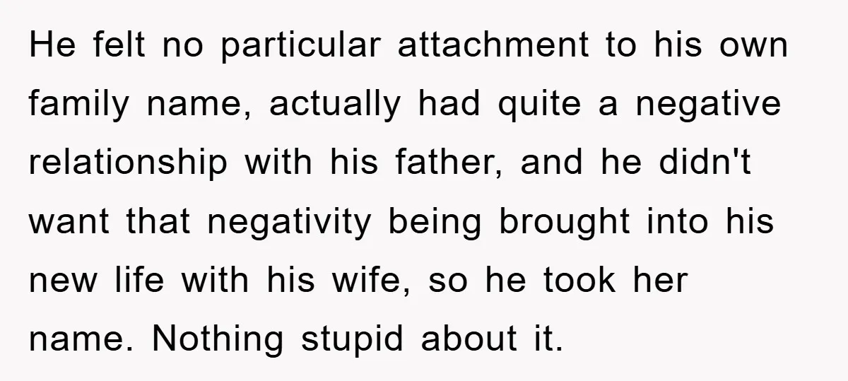 He felt no particular attachment to his own family name, actually had quite a negative relationship with his father, and he didn't want that negativity being brought into his new...