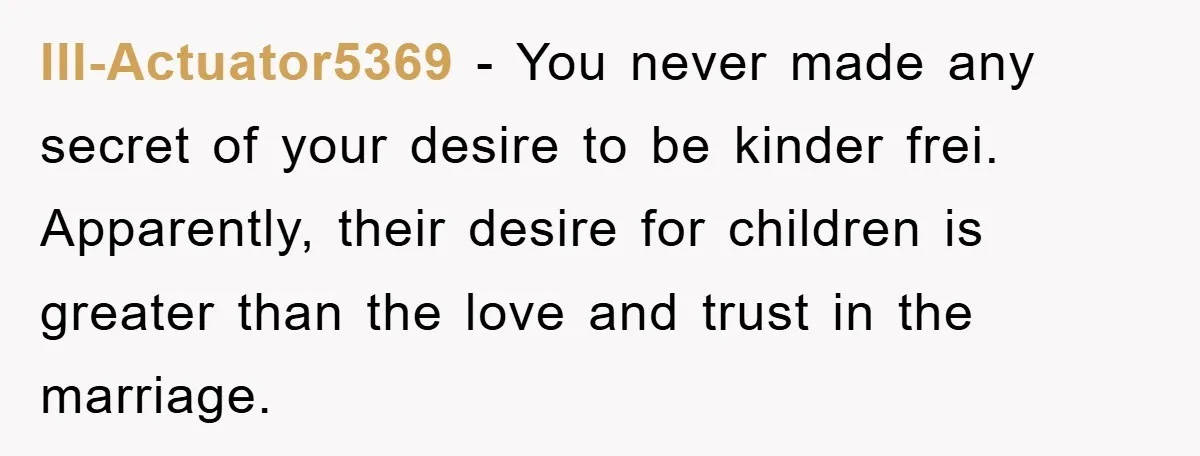 Ill-Actuator5369 - You never made any secret of your desire to be kinder frei. Apparently, their desire for children is greater than the love and trust in the marriage.