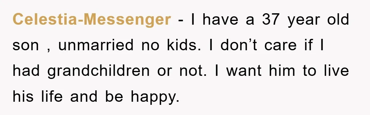 Celestia-Messenger - I have a 37 year old son , unmarried no kids. I don’t care if I had grandchildren or not. I want him to live his life and...