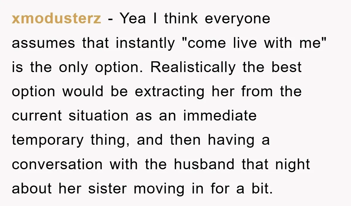 xmodusterz − Yea I think everyone assumes that instantly "come live with me" is the only option. Realistically the best option would be extracting her from the current situation as...
