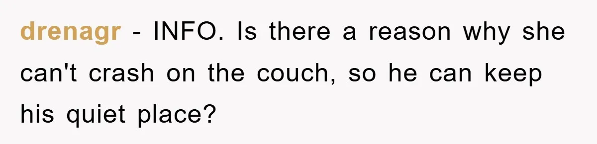 drenagr − INFO. Is there a reason why she can't crash on the couch, so he can keep his quiet place?