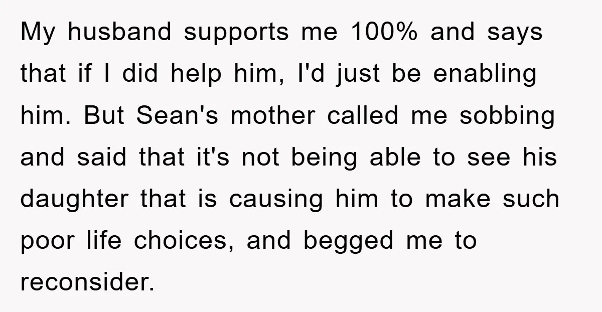 My husband supports me 100% and says that if I did help him, I'd just be enabling him. But Sean's mother called me sobbing and said that it's not being...
