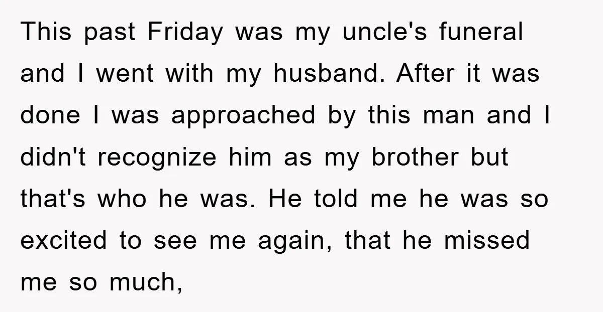 This past Friday was my uncle's funeral and I went with my husband. After it was done I was approached by this man and I didn't recognize him as my...