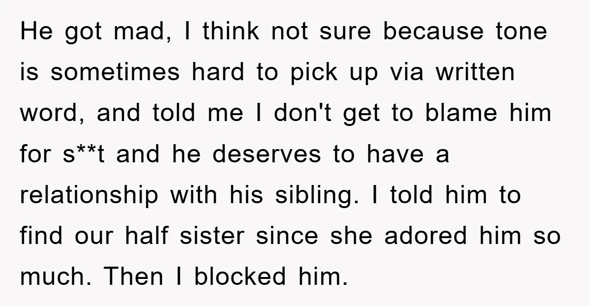 He got mad, I think not sure because tone is sometimes hard to pick up via written word, and told me I don't get to blame him for s**t and...