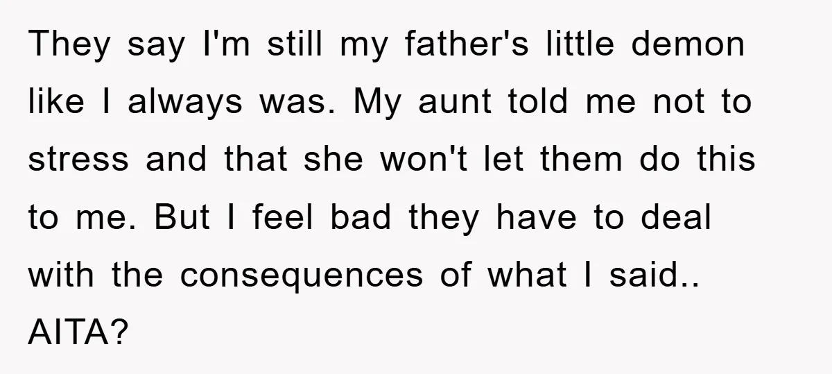 They say I'm still my father's little demon like I always was. My aunt told me not to stress and that she won't let them do this to me. But...