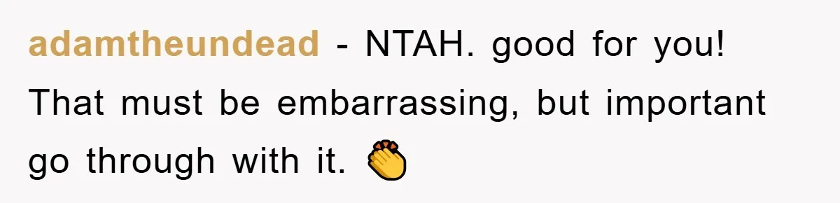 adamtheundead − NTAH. good for you! That must be embarrassing, but important go through with it. 👏