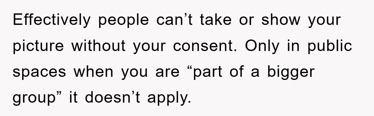 Effectively people can’t take or show your picture without your consent. Only in public spaces when you are “part of a bigger group” it doesn’t apply.