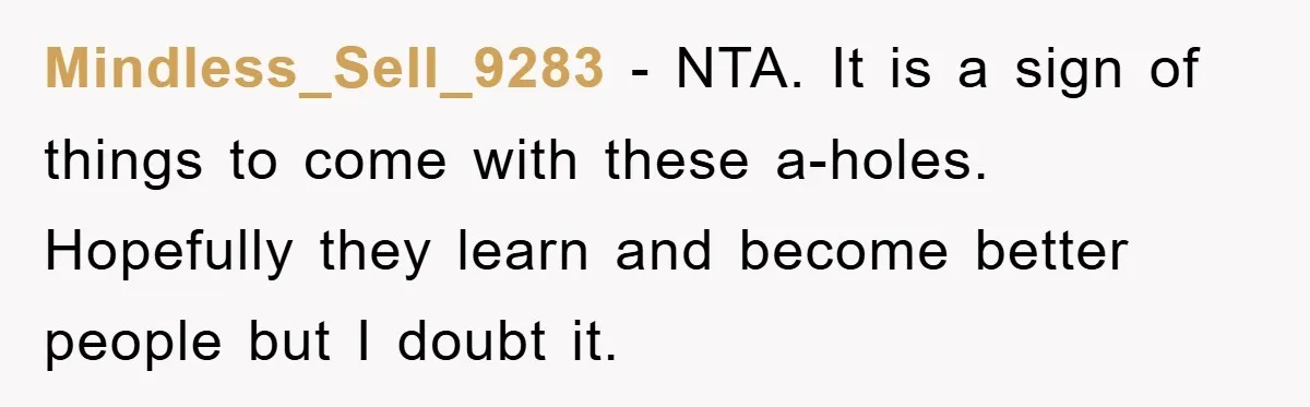 Mindless_Sell_9283 − NTA. It is a sign of things to come with these a-holes. Hopefully they learn and become better people but I doubt it.