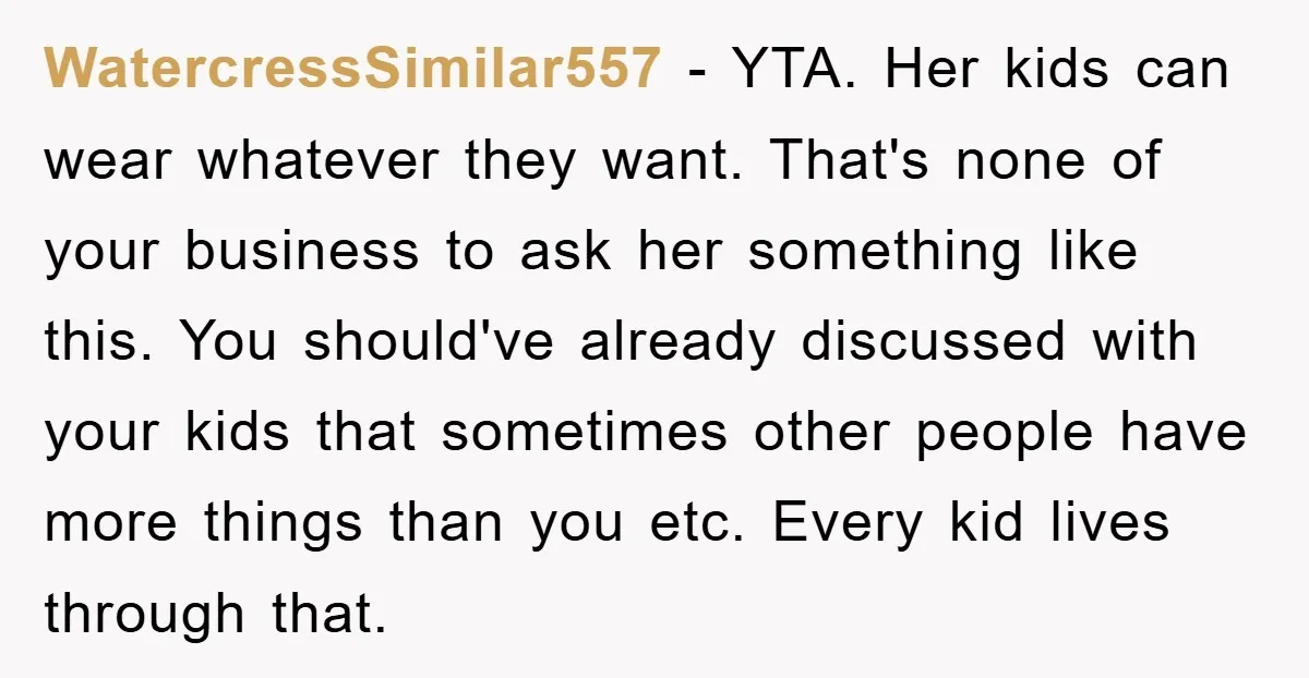 WatercressSimilar557 − YTA. Her kids can wear whatever they want. That's none of your business to ask her something like this. You should've already discussed with your kids that sometimes...