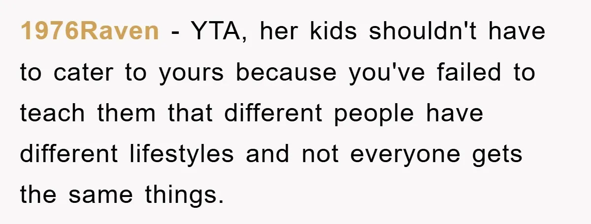 1976Raven − YTA, her kids shouldn't have to cater to yours because you've failed to teach them that different people have different lifestyles and not everyone gets the same things.
