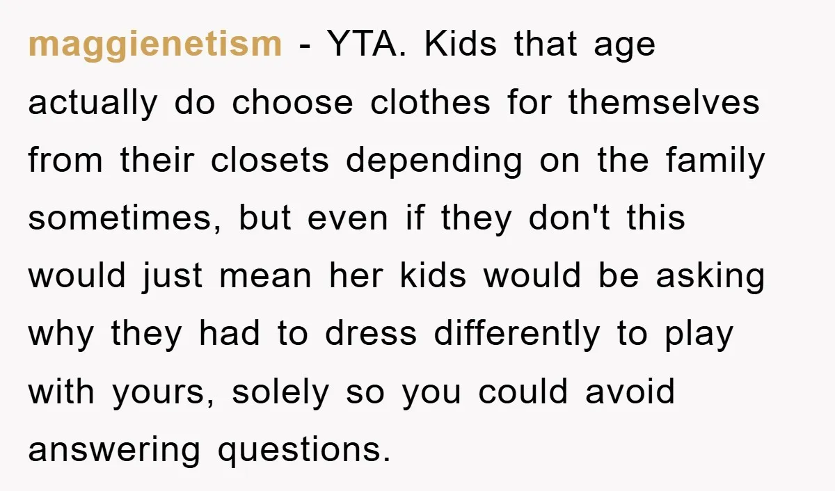 maggienetism − YTA. Kids that age actually do choose clothes for themselves from their closets depending on the family sometimes, but even if they don't this would just mean her...
