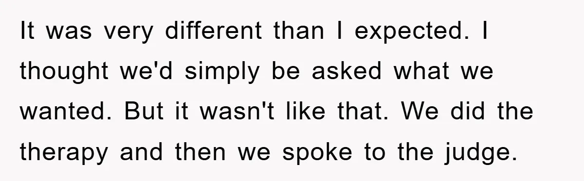 It was very different than I expected. I thought we'd simply be asked what we wanted. But it wasn't like that. We did the therapy and then we spoke to...