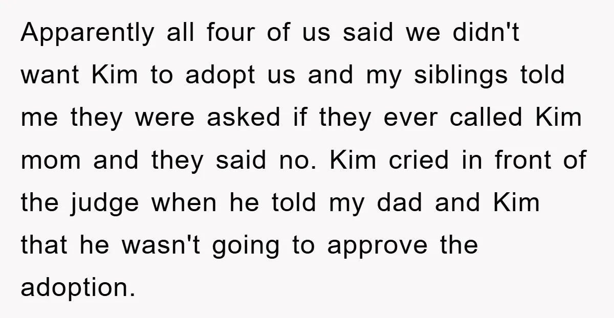 Apparently all four of us said we didn't want Kim to adopt us and my siblings told me they were asked if they ever called Kim mom and they said...