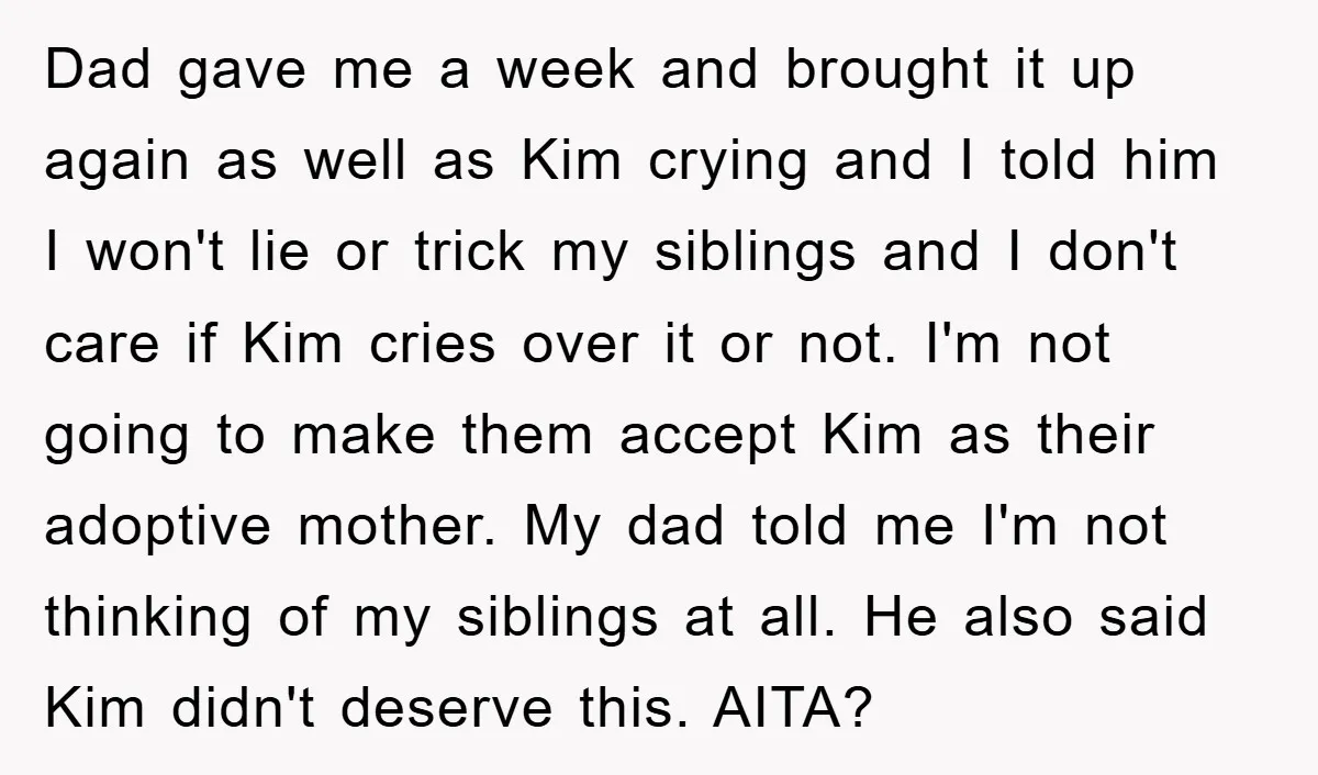 Dad gave me a week and brought it up again as well as Kim crying and I told him I won't lie or trick my siblings and I don't care...