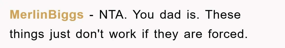 MerlinBiggs - NTA. You dad is. These things just don't work if they are forced.
