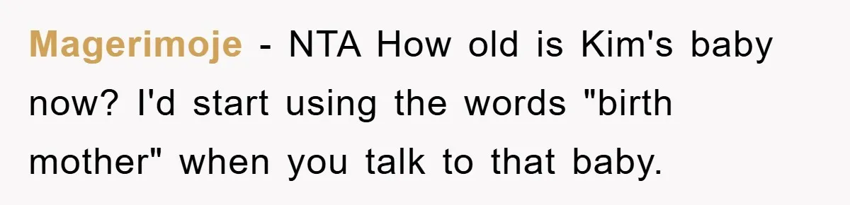 Magerimoje - NTA How old is Kim's baby now? I'd start using the words "birth mother" when you talk to that baby.