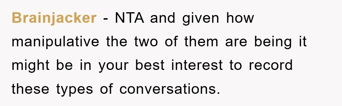 Brainjacker - NTA and given how manipulative the two of them are being it might be in your best interest to record these types of conversations.