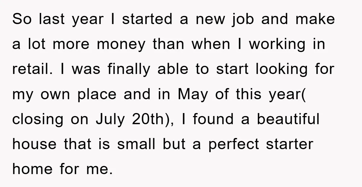 So last year I started a new job and make a lot more money than when I working in retail. I was finally able to start looking for my own...