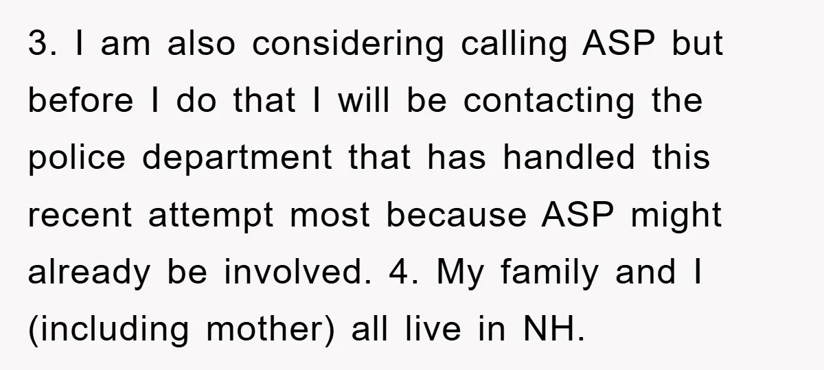 3. I am also considering calling ASP but before I do that I will be contacting the police department that has handled this recent attempt most because ASP might already...