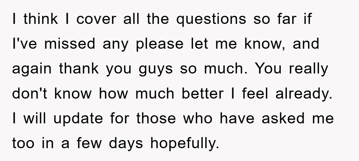 I think I cover all the questions so far if I've missed any please let me know, and again thank you guys so much. You really don't know how much...