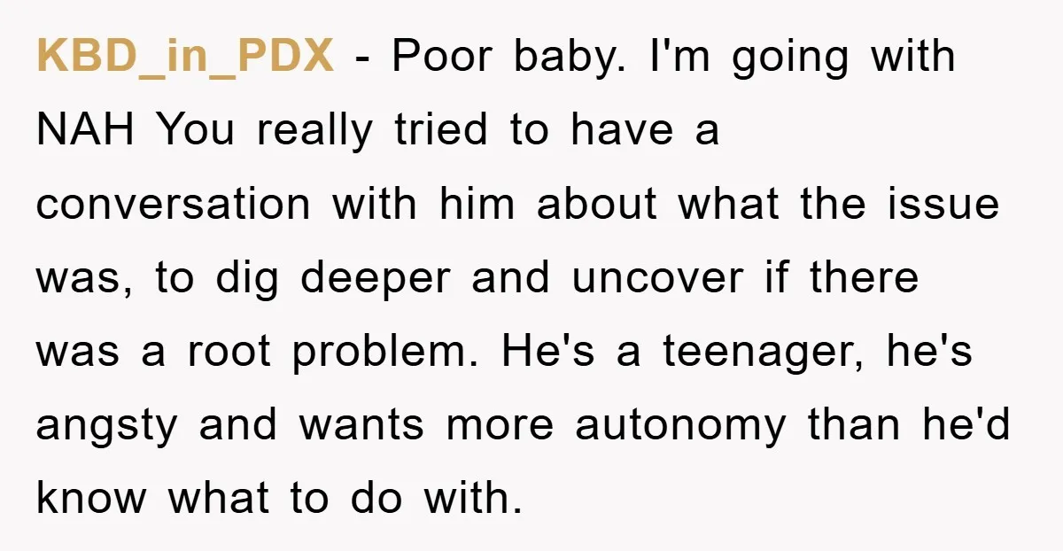 KBD_in_PDX − Poor baby. I'm going with NAH You really tried to have a conversation with him about what the issue was, to dig deeper and uncover if there was...