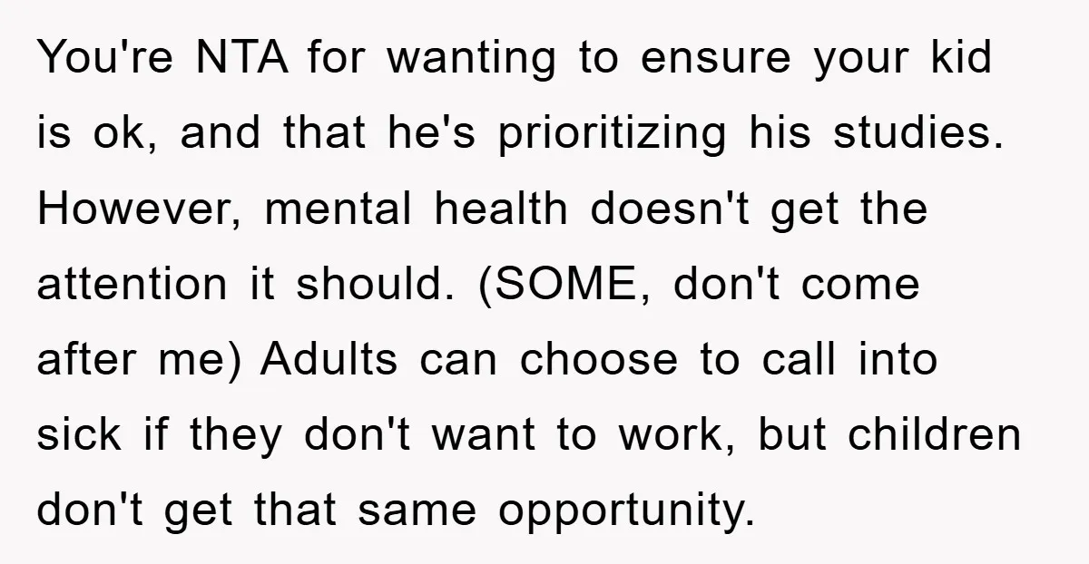 You're NTA for wanting to ensure your kid is ok, and that he's prioritizing his studies. However, mental health doesn't get the attention it should. (SOME, don't come after me)...
