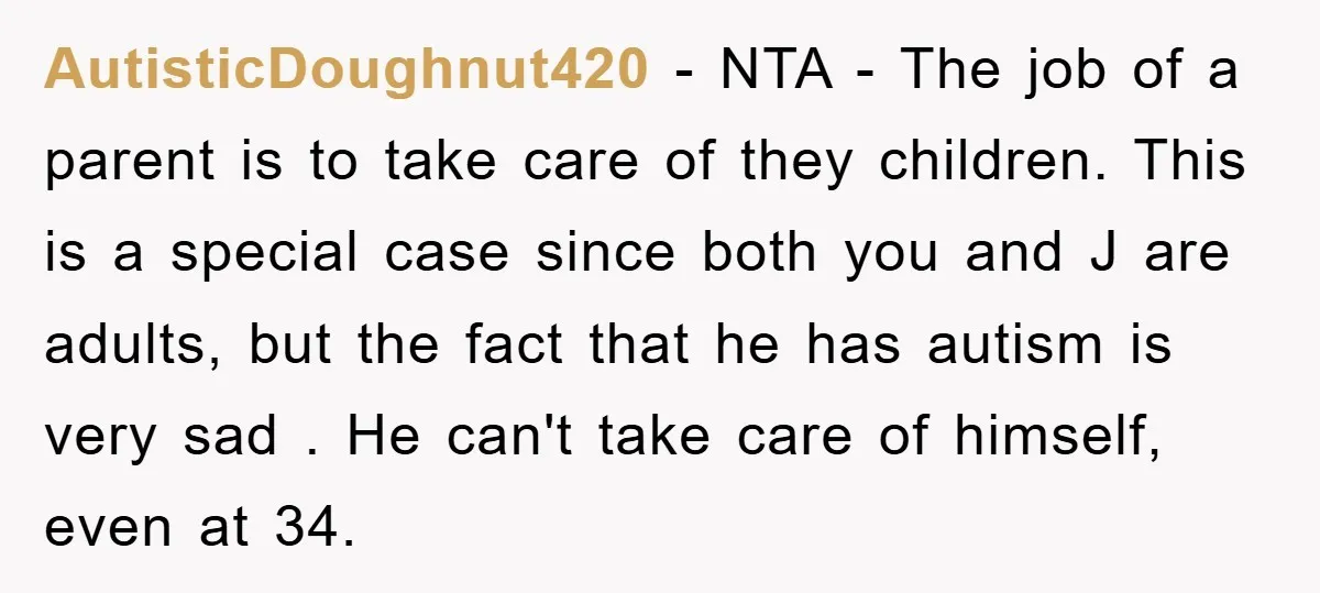 AutisticDoughnut420 − NTA - The job of a parent is to take care of they children. This is a special case since both you and J are adults, but the...
