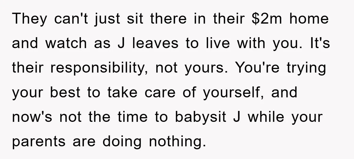 They can't just sit there in their $2m home and watch as J leaves to live with you. It's their responsibility, not yours. You're trying your best to take care...