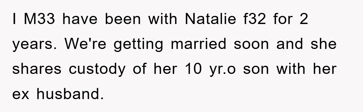 I M33 have been with Natalie f32 for 2 years. We're getting married soon and she shares custody of her 10 yr.o son with her ex husband.