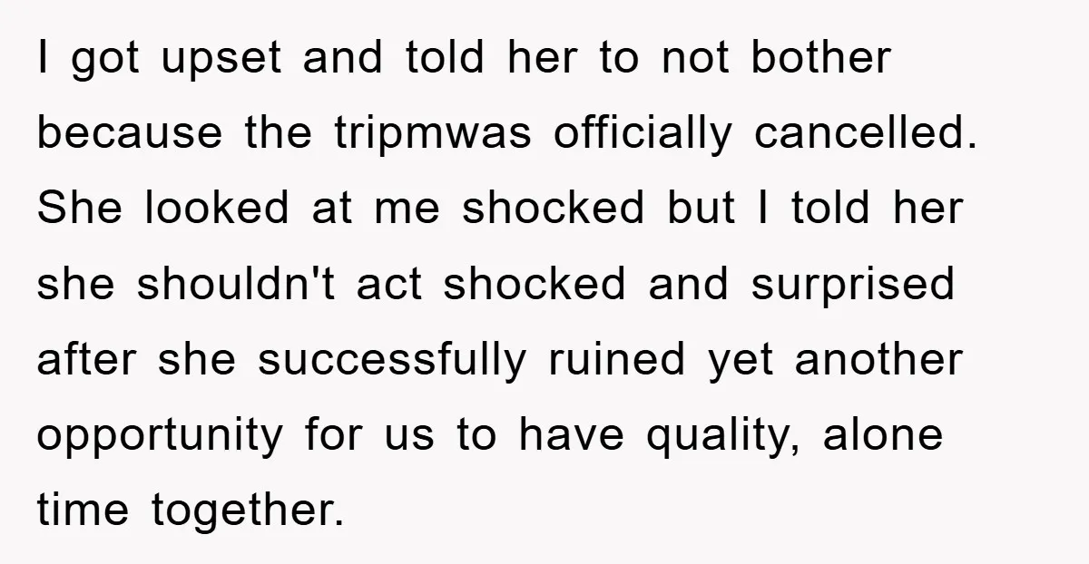 I got upset and told her to not bother because the tripmwas officially cancelled. She looked at me shocked but I told her she shouldn't act shocked and surprised after...