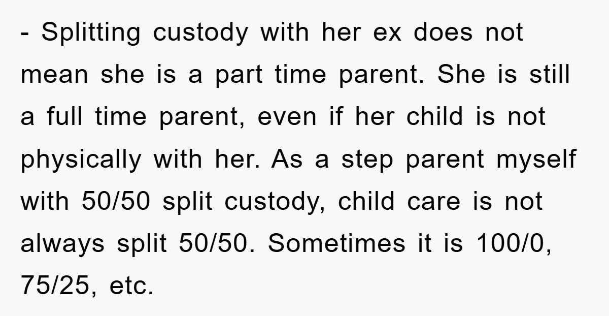 - Splitting custody with her ex does not mean she is a part time parent. She is still a full time parent, even if her child is not physically with...