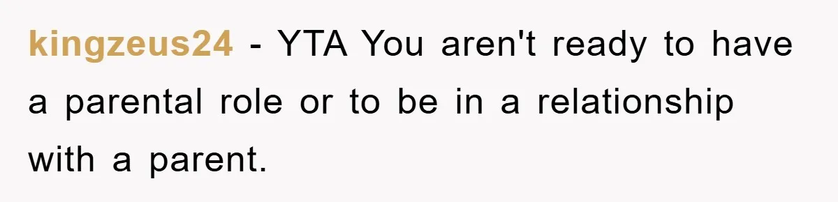 kingzeus24 − YTA You aren't ready to have a parental role or to be in a relationship with a parent.