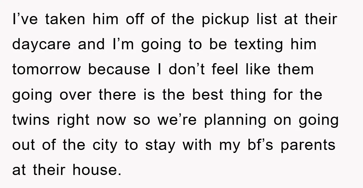 I’ve taken him off of the pickup list at their daycare and I’m going to be texting him tomorrow because I don’t feel like them going over there is the...