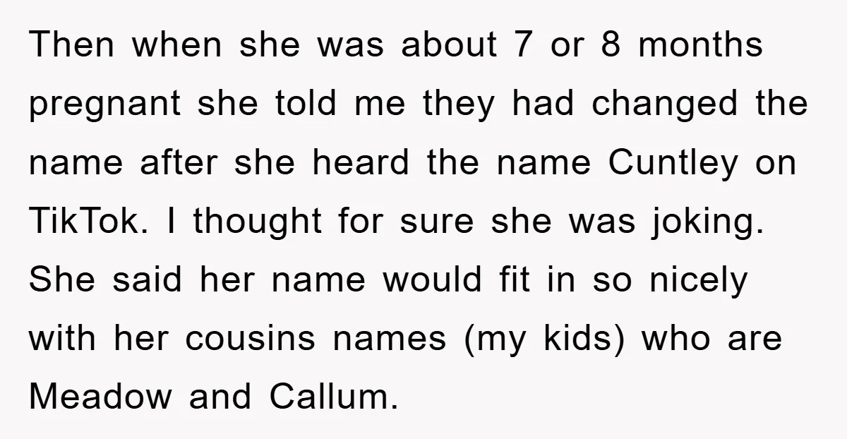Then when she was about 7 or 8 months pregnant she told me they had changed the name after she heard the name Cuntley on TikTok. I thought for sure...