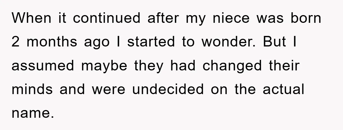 When it continued after my niece was born 2 months ago I started to wonder. But I assumed maybe they had changed their minds and were undecided on the actual...