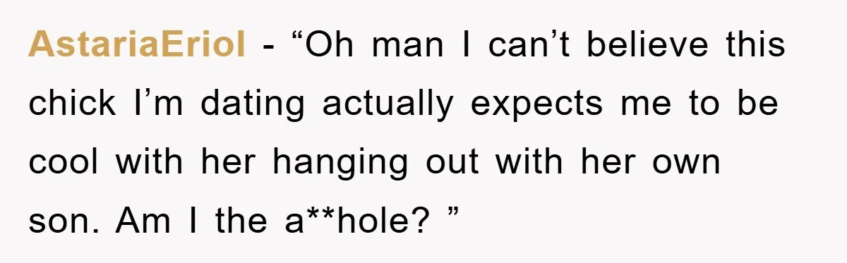 AstariaEriol − “Oh man I can’t believe this chick I’m dating actually expects me to be cool with her hanging out with her own son. Am I the a**hole? ”