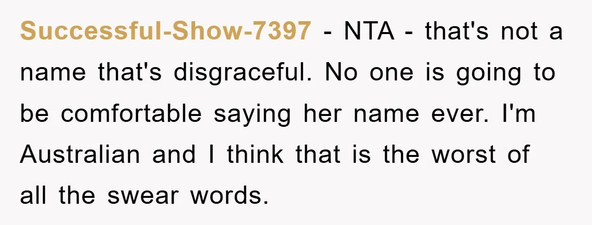 Successful-Show-7397 − NTA - that's not a name that's disgraceful. No one is going to be comfortable saying her name ever. I'm Australian and I think that is the worst...