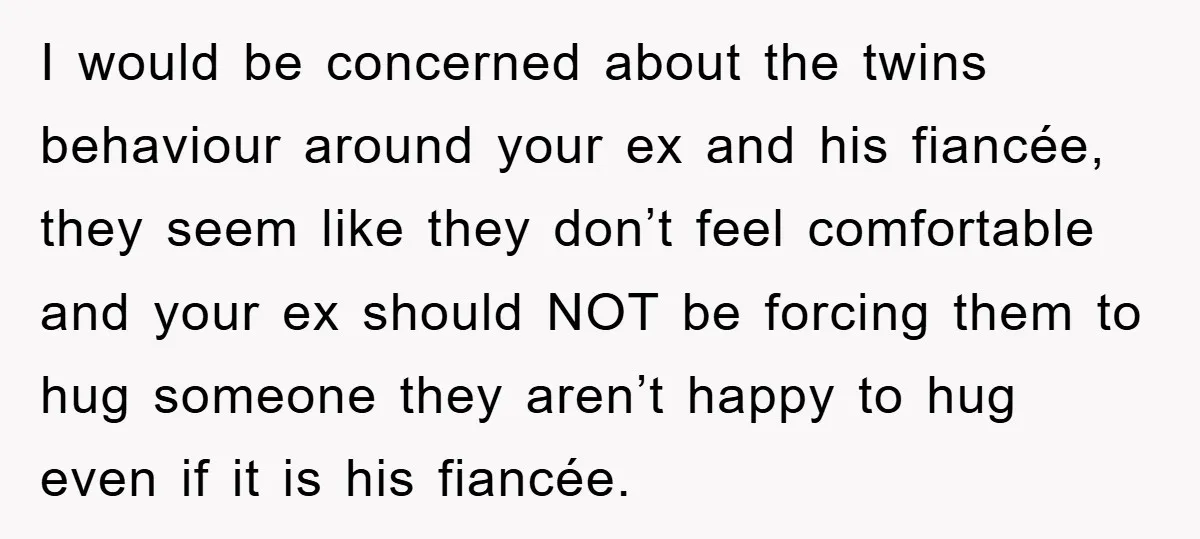 I would be concerned about the twins behaviour around your ex and his fiancée, they seem like they don’t feel comfortable and your ex should NOT be forcing them to...