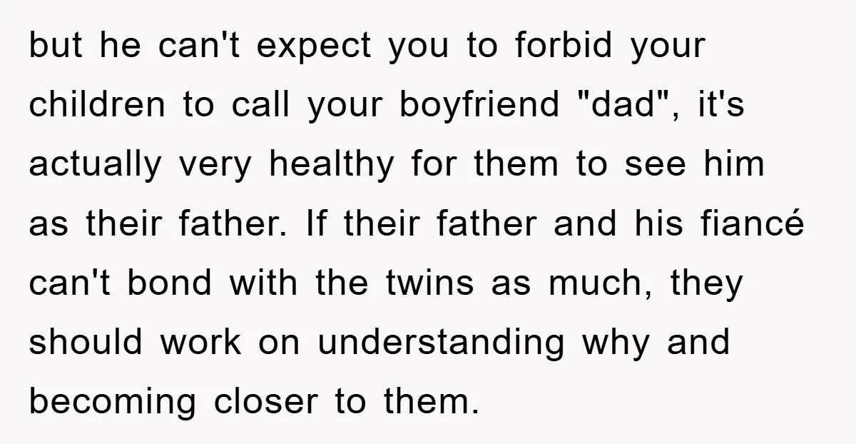but he can't expect you to forbid your children to call your boyfriend "dad", it's actually very healthy for them to see him as their father. If their father and...