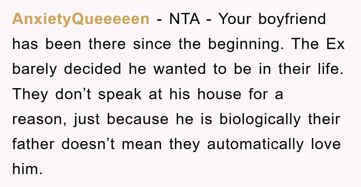 AnxietyQueeeeen − NTA - Your boyfriend has been there since the beginning. The Ex barely decided he wanted to be in their life. They don’t speak at his house for...