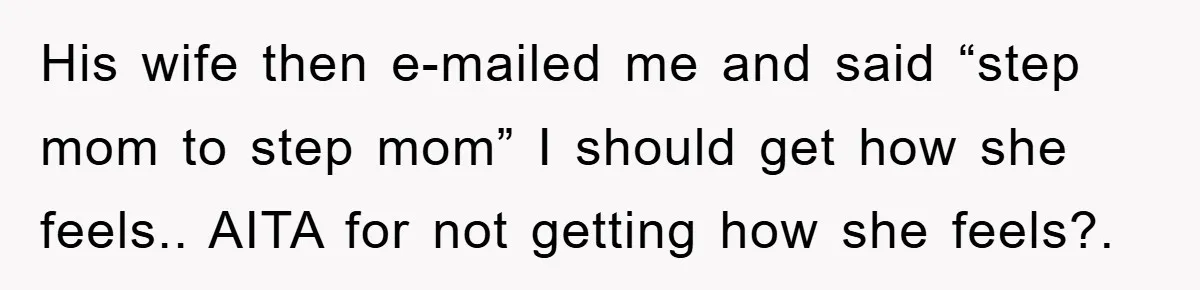 His wife then e-mailed me and said “step mom to step mom” I should get how she feels.. AITA for not getting how she feels?.