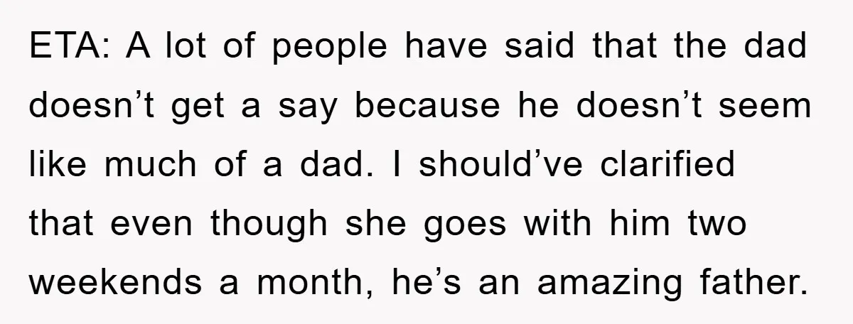 ETA: A lot of people have said that the dad doesn’t get a say because he doesn’t seem like much of a dad. I should’ve clarified that even though she...