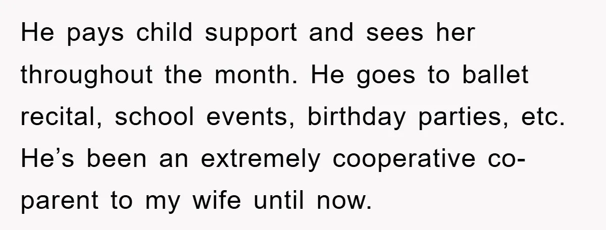 He pays child support and sees her throughout the month. He goes to ballet recital, school events, birthday parties, etc. He’s been an extremely cooperative co-parent to my wife until...